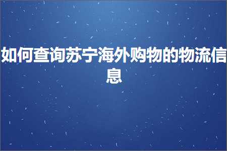 跨境电商知识:如何查询苏宁海外购物的物流信息