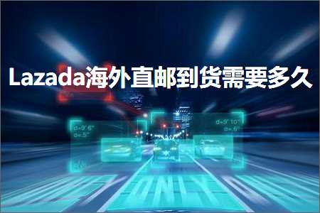 跨境电商知识:Lazada海外直邮到货需要多久